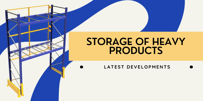 The Latest Developments in Racking for Storing Heavy Products